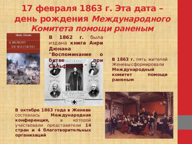 17 февраля 1863 г. Эта дата – день рождения Международного Комитета помощи раненым В 1862 г. была издана книга Анри Дюнана 