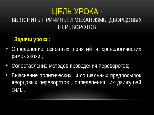 Цель урока :  выяснить причины и механизмы дворцовых переворотов  Задачи урока :