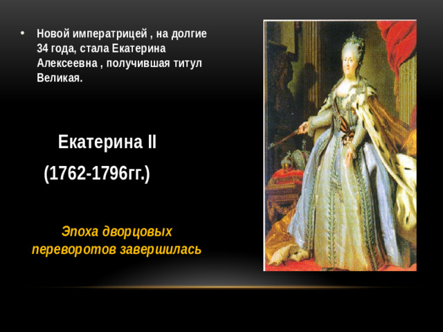 Новой императрицей , на долгие 34 года, стала Екатерина Алексеевна , получившая титул Великая.