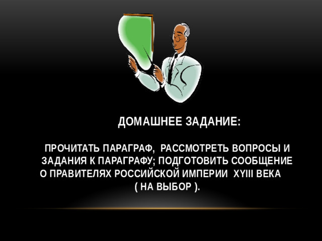 ДОМАШНЕЕ ЗАДАНИЕ:   прочитать параграф, рассмотреть вопросы и задания к параграфу; подготовить сообщение о правителях российской империи хyiii века ( на выбор ).