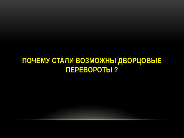 Почему стали возможны дворцовые перевороты ?