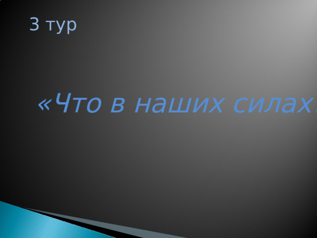 3 тур «Что в наших силах?»