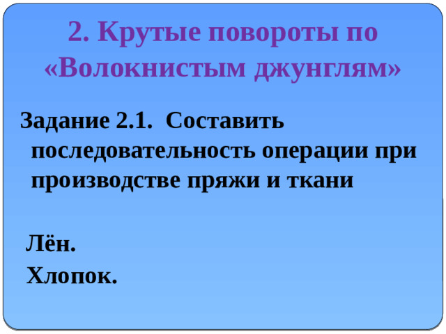 2. Крутые повороты по «Волокнистым джунглям» Задание 2.1. Составить последовательность операции при производстве пряжи и ткани   Лён.  Хлопок.