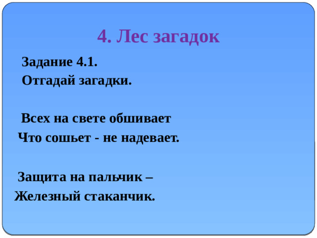 4. Лес загадок Задание 4.1. Отгадай загадки.   Всех на свете обшивает  Что сошьет - не надевает.   Защита на пальчик –  Железный стаканчик.