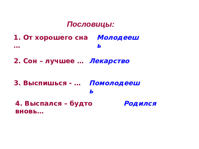 Пословицы: 1. От хорошего сна … Молодеешь 2. Сон – лучшее … Лекарство 3. Выспишься - … Помолодеешь 4. Выспался – будто вновь… Родился