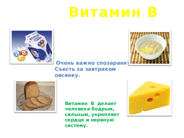 Витамин В    Очень важно спозаранку Съесть за завтраком овсянку.  Витамин В делает человека бодрым, сильным, укрепляет сердце и нервную систему.