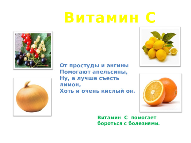 Витамин С От простуды и ангины Помогают апельсины, Ну, а лучше съесть лимон, Хоть и очень кислый он. Витамин С помогает бороться с болезнями.