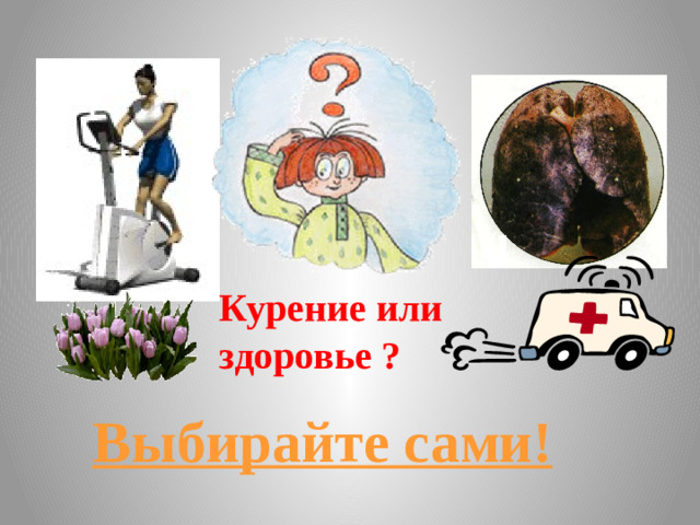 Курение или здоровье ? Выбирайте сами!