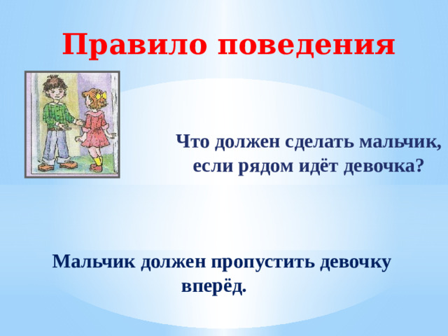 Правило поведения Что должен сделать мальчик, если рядом идёт девочка?  Мальчик должен пропустить девочку вперёд.