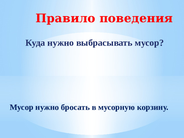 Правило поведения Куда нужно выбрасывать мусор?  Мусор нужно бросать в мусорную корзину.