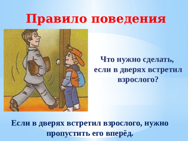 Правило поведения Что нужно сделать,  если в дверях встретил  взрослого? Если в дверях встретил взрослого, нужно пропустить его вперёд.