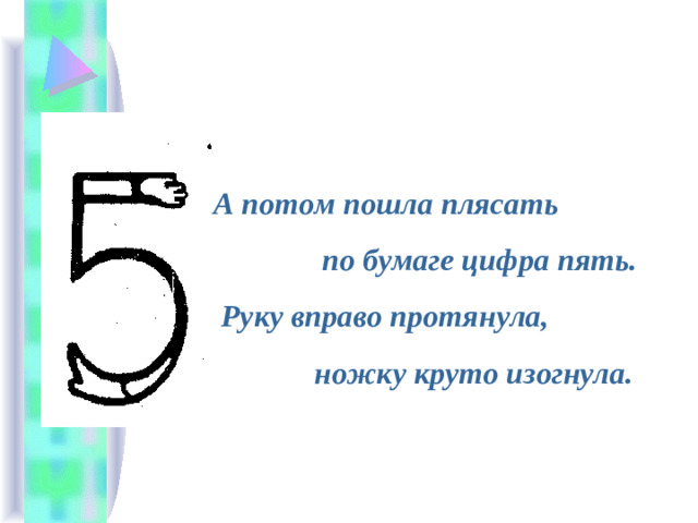 А потом пошла плясать  по бумаге цифра пять.  Руку вправо протянула,  ножку круто изогнула.