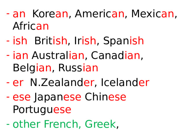 an Kore an , Americ an , Mexic an , Afric an ish Brit ish , Ir ish , Span ish ian Austral ian , Canad ian , Belg ian , Russ ian er N.Zealand er , Iceland er ese Japan ese Chin ese Portugu ese other French, Greek ,