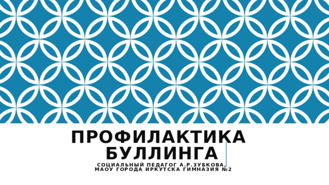 Профилактика  Буллинга  Социальный педагог А.Р.Зубкова,  МАОУ города Иркутска гимназия №2