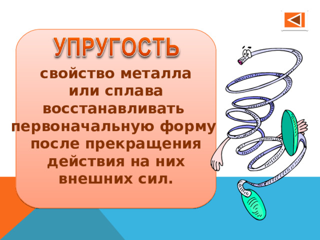 свойство металла или сплава восстанавливать первоначальную форму после прекращения действия на них внешних сил.