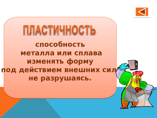 способность  металла или сплава изменять форму под действием внешних сил, не разрушаясь.