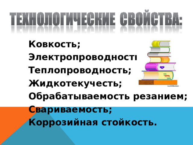 Ковкость; Электропроводность; Теплопроводность; Жидкотекучесть; Обрабатываемость резанием; Свариваемость; Коррозийная стойкость.