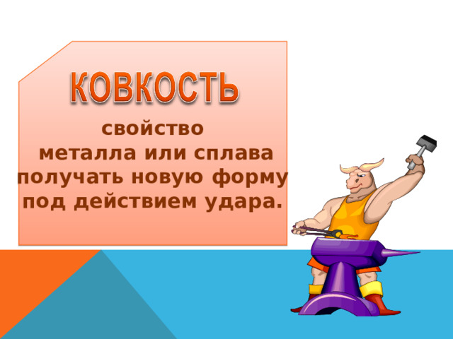 свойство  металла или сплава получать новую форму под действием удара.