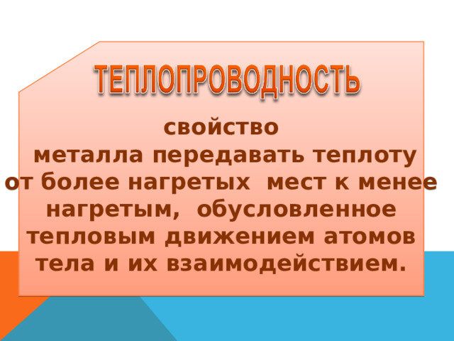 свойство  металла передавать теплоту от более нагретых мест к менее  нагретым, обусловленное тепловым движением атомов тела и их взаимодействием.