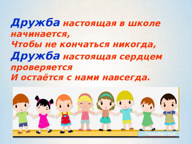 Дружба настоящая в школе начинается, Чтобы не кончаться никогда, Дружба настоящая сердцем проверяется И остаётся с нами навсегда.