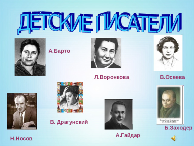 А.Барто В.Осеева Л.Воронкова  В. Драгунский Б.Заходер А.Гайдар Н.Носов