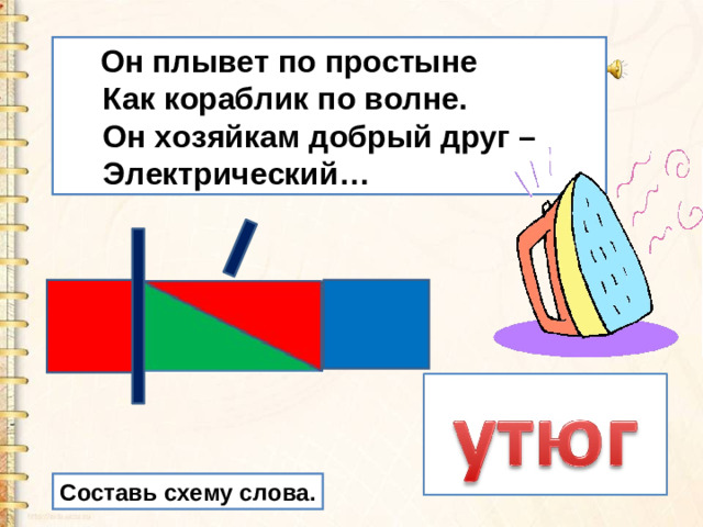 Он плывет по простыне  Как кораблик по волне.  Он хозяйкам добрый друг –  Электрический… Составь схему слова.