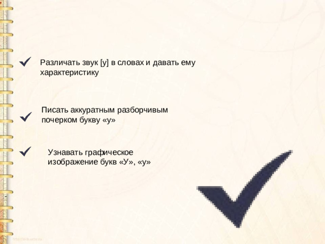 Узнавать графическое изображение букв «У», «у» Различать звук [у] в словах и давать ему характеристику Писать аккуратным разборчивым почерком букву «у»