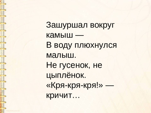 Зашуршал вокруг камыш — В воду плюхнулся малыш. Не гусенок, не цыплёнок. «Кря-кря-кря!» — кричит…