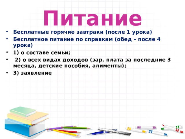 Питание Бесплатные горячие завтраки (после 1 урока) Бесплатное питание по справкам (обед – после 4 урока) 1) о составе семьи;  2) о всех видах доходов (зар. плата за последние 3 месяца, детские пособия, алименты); 3) заявление