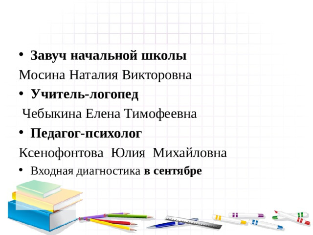 Завуч начальной школы Мосина Наталия Викторовна Учитель-логопед  Чебыкина Елена Тимофеевна Педагог-психолог Ксенофонтова  Юлия  Михайловна Входная диагностика в сентябре