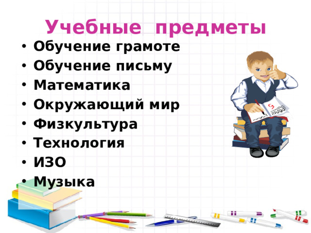 Учебные предметы Обучение грамоте Обучение письму Математика Окружающий мир Физкультура Технология ИЗО Музыка