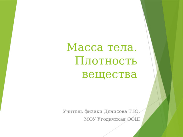 Масса тела. Плотность вещества Учитель физики Денисова Т.Ю. МОУ Угодичская ООШ