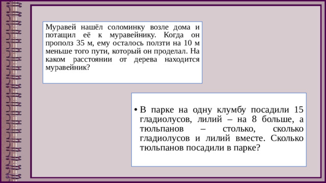 Муравей нашёл соломинку возле дома и потащил её к муравейнику. Когда он прополз 35 м, ему осталось ползти на 10 м меньше того пути, который он проделал. На каком расстоянии от дерева находится муравейник?