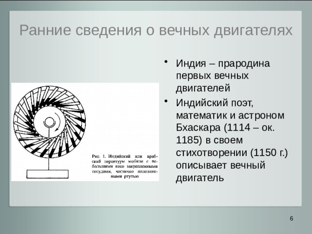 Ранние сведения о вечных двигателях Индия – прародина первых вечных двигателей Индийский поэт, математик и астроном Бхаскара (1114 – ок. 1185) в своем стихотворении (1150 г.) описывает вечный двигатель