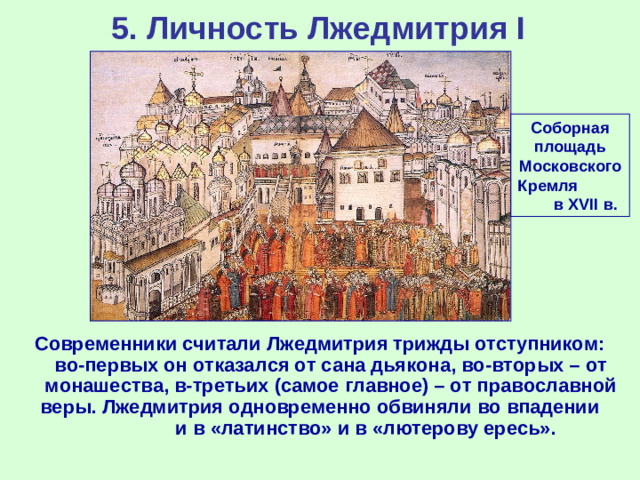 5. Личность Лжедмитрия I Соборная площадь Московского Кремля в XVII в. Современники считали Лжедмитрия трижды отступником: во-первых он отказался от сана дьякона, во-вторых – от монашества, в-третьих (самое главное) – от православной веры. Лжедмитрия одновременно обвиняли во впадении и в «латинство» и в «лютерову ересь».