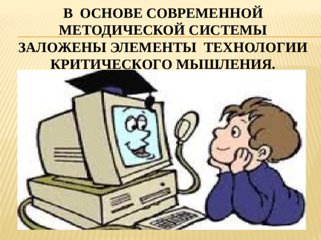 В основе современной методической системы заложены элементы технологии критического мышления.