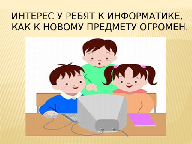 Интерес у ребят к информатике, как к новому предмету огромен.