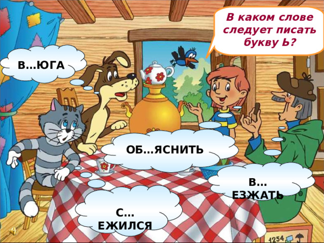 В каком слове следует писать букву Ь?  В…ЮГА ОБ…ЯСНИТЬ В…ЕЗЖАТЬ  С…ЕЖИЛСЯ