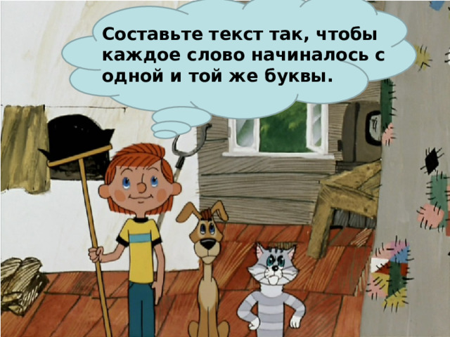 Составьте текст так, чтобы каждое слово начиналось с одной и той же буквы.