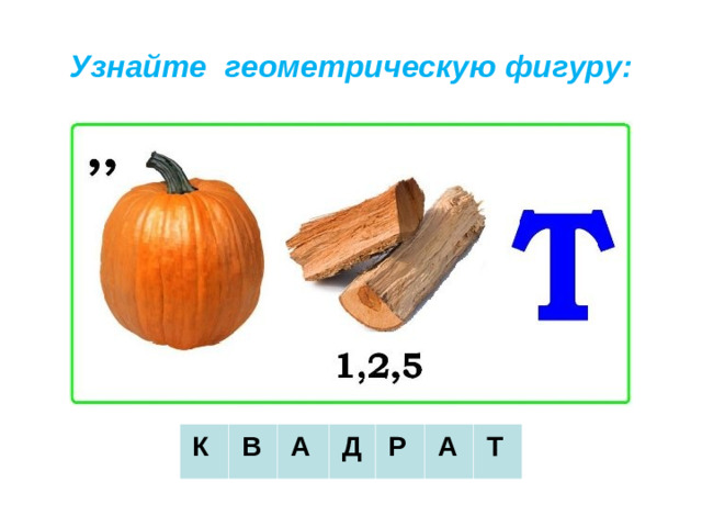 Узнайте геометрическую фигуру:     К     В     А     Д     Р     А     Т