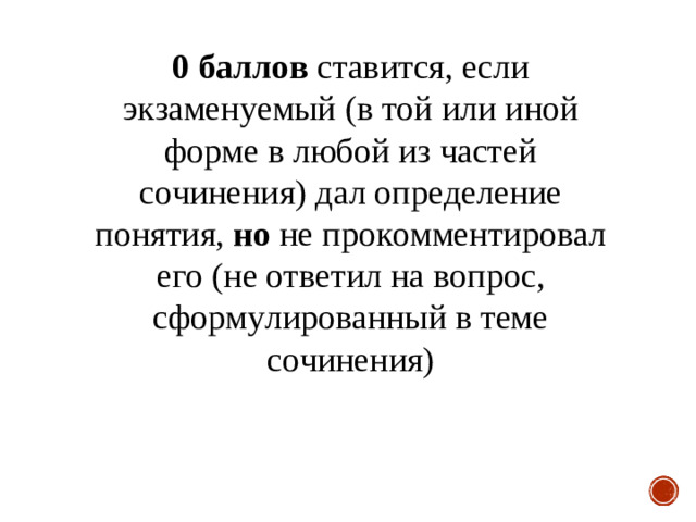 0 баллов ставится, если экзаменуемый (в той или иной форме в любой из частей сочинения) дал определение понятия, но не прокомментировал его (не ответил на вопрос, сформулированный в теме сочинения)