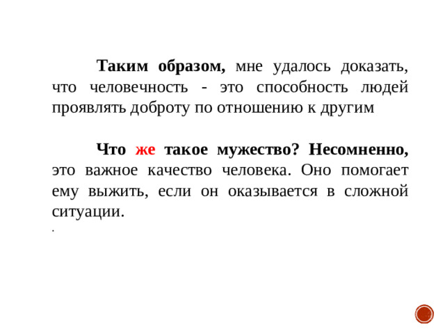 Таким образом, мне удалось доказать, что человечность - это способность людей проявлять доброту по отношению к другим  Что же такое мужество? Несомненно, это важное качество человека. Оно помогает ему выжить, если он оказывается в сложной ситуации. .