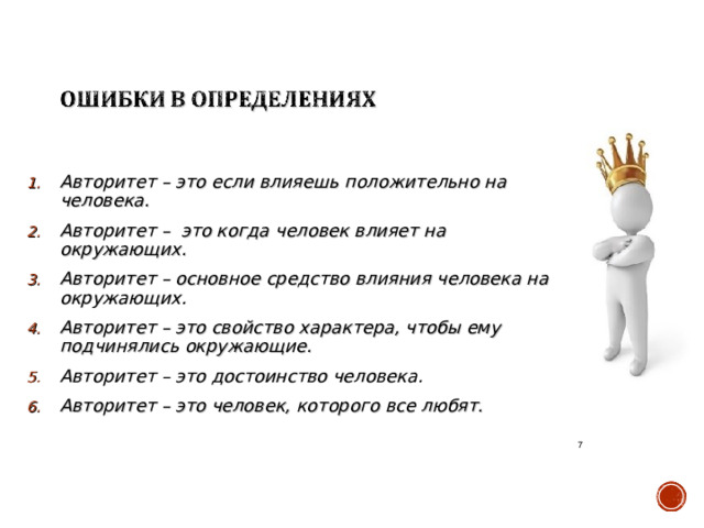 Авторитет – это если влияешь положительно на человека. Авторитет – это когда человек влияет на окружающих. Авторитет – основное средство влияния человека на окружающих. Авторитет – это свойство характера, чтобы ему подчинялись окружающие. Авторитет – это достоинство человека. Авторитет – это человек, которого все любят.