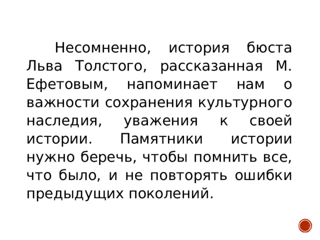 Несомненно, история бюста Льва Толстого, рассказанная М. Ефетовым, напоминает нам о важности сохранения культурного наследия, уважения к своей истории. Памятники истории нужно беречь, чтобы помнить все, что было, и не повторять ошибки предыдущих поколений.