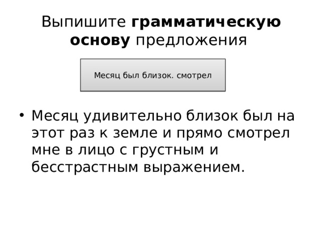 Выпишите грамматическую основу предложения Месяц был близок. смотрел