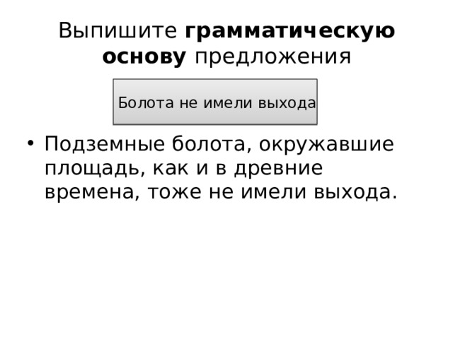 Выпишите грамматическую основу предложения Болота не имели выхода