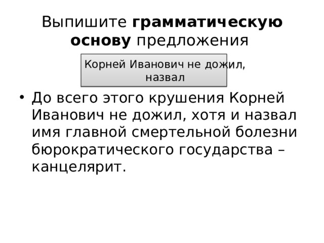 Выпишите грамматическую основу предложения Корней Иванович не дожил, назвал