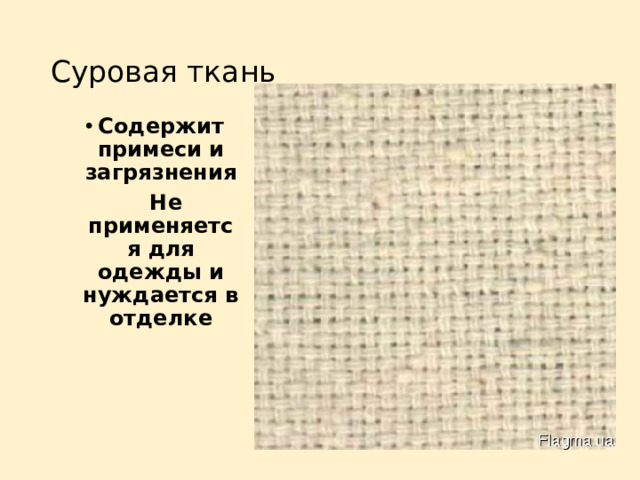 Суровая ткань Содержит примеси и загрязнения  Не применяется для одежды и нуждается в отделке