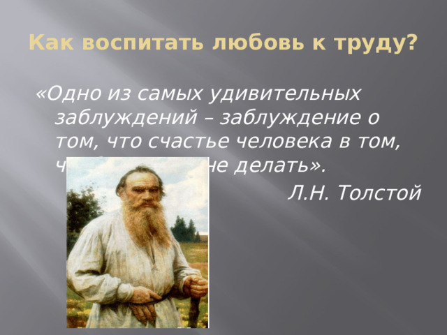 Как воспитать любовь к труду? «Одно из самых удивительных заблуждений – заблуждение о том, что счастье человека в том, чтобы ничего не делать». Л.Н. Толстой