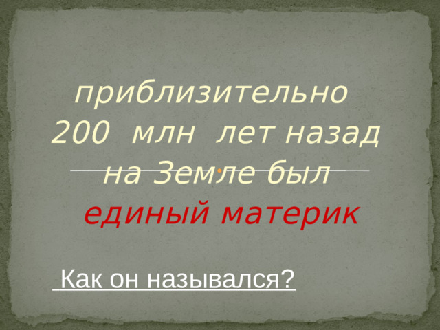 приблизительно 200 млн лет назад на Земле был единый материк  Как он назывался?